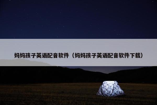 妈妈孩子英语配音软件（妈妈孩子英语配音软件下载）
