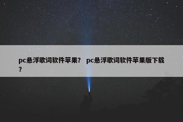 pc悬浮歌词软件苹果？ pc悬浮歌词软件苹果版下载？