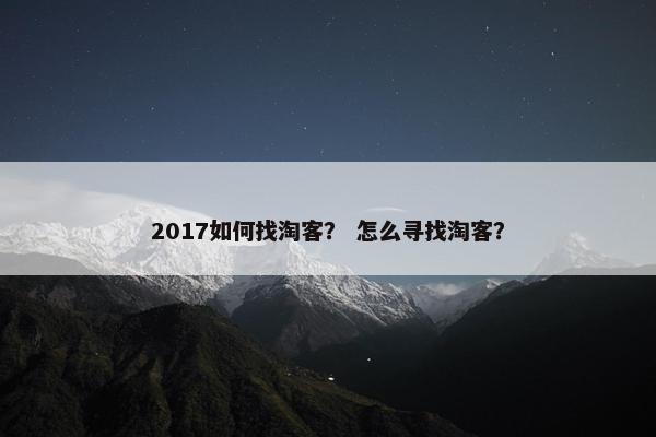 2017如何找淘客？ 怎么寻找淘客？