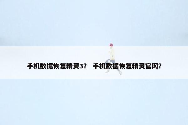 手机数据恢复精灵3？ 手机数据恢复精灵官网？