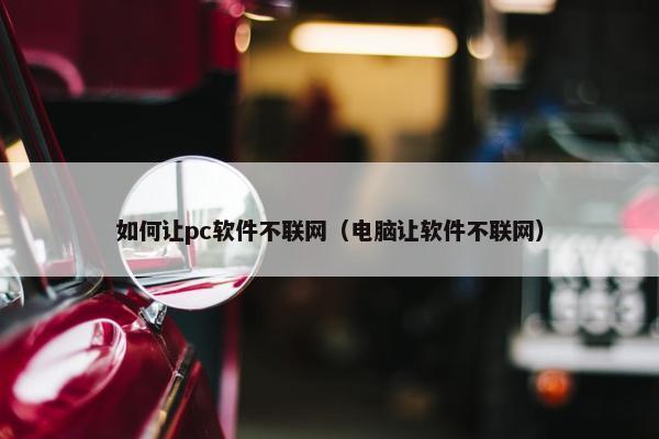 如何让pc软件不联网（电脑让软件不联网）