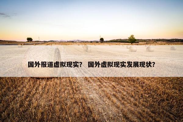 国外报道虚拟现实？ 国外虚拟现实发展现状？