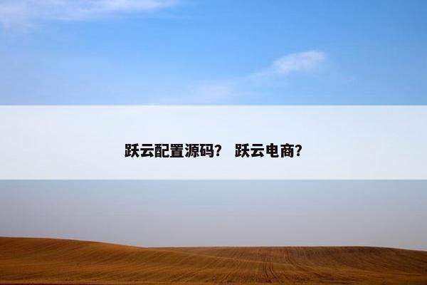 跃云配置源码？ 跃云电商？
