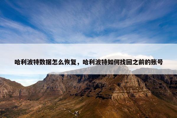 哈利波特数据怎么恢复，哈利波特如何找回之前的账号