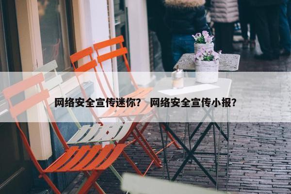 网络安全宣传迷你？ 网络安全宣传小报？