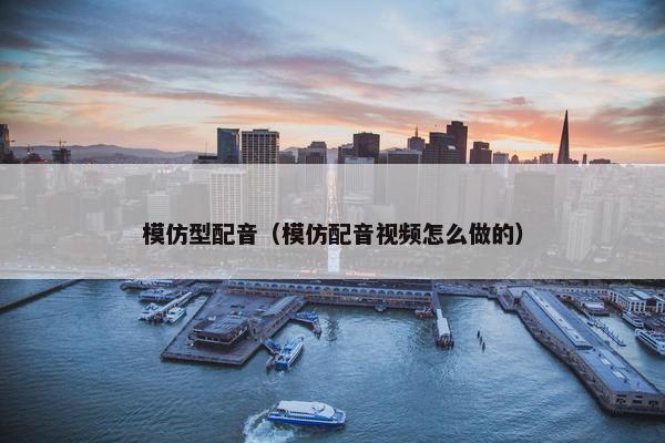 模仿型配音（模仿配音视频怎么做的）