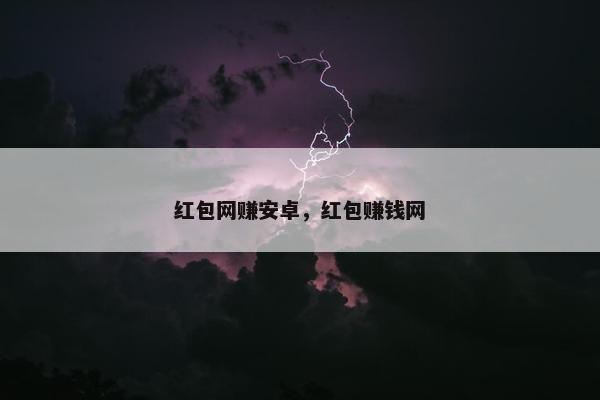 红包网赚安卓，红包赚钱网