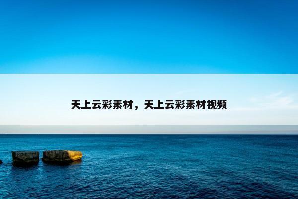 天上云彩素材，天上云彩素材视频