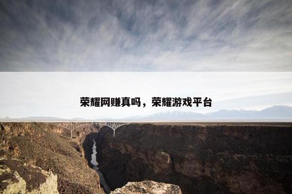 荣耀网赚真吗，荣耀游戏平台