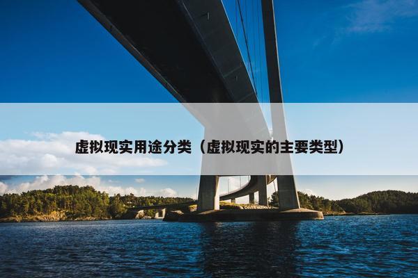 虚拟现实用途分类（虚拟现实的主要类型）