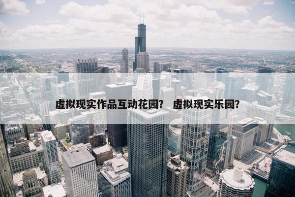虚拟现实作品互动花园？ 虚拟现实乐园？