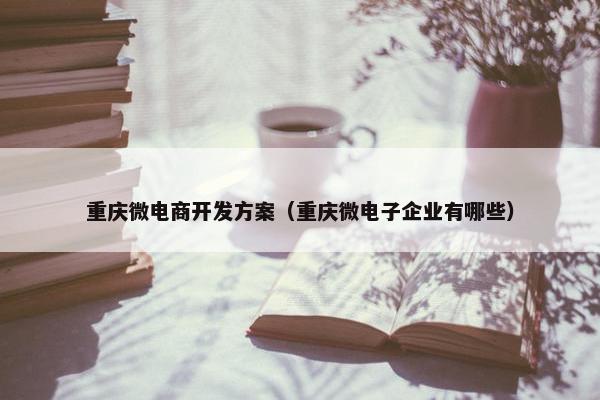 重庆微电商开发方案（重庆微电子企业有哪些）