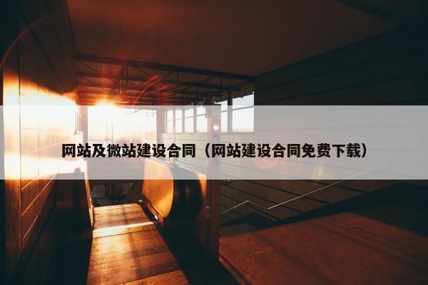 网站及微站建设合同（网站建设合同免费下载）