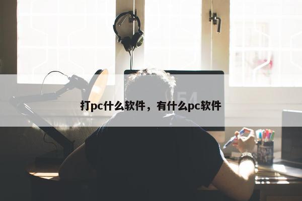 打pc什么软件，有什么pc软件