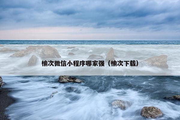 榆次微信小程序哪家强（榆次下载）