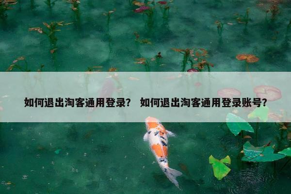 如何退出淘客通用登录？ 如何退出淘客通用登录账号？