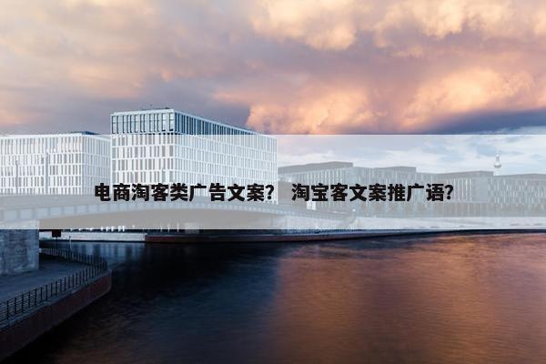 电商淘客类广告文案？ 淘宝客文案推广语？