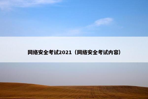 网络安全考试2021（网络安全考试内容）