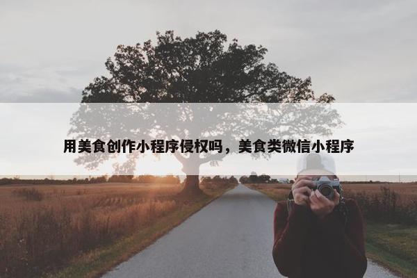 用美食创作小程序侵权吗，美食类微信小程序