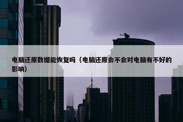 电脑还原数据能恢复吗（电脑还原会不会对电脑有不好的影响）