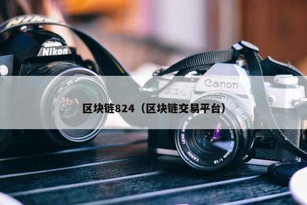 区块链824（区块链交易平台）