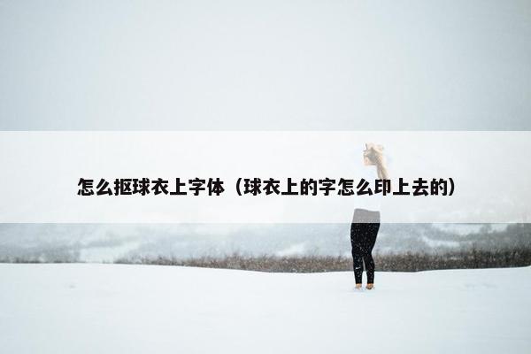 怎么抠球衣上字体（球衣上的字怎么印上去的）