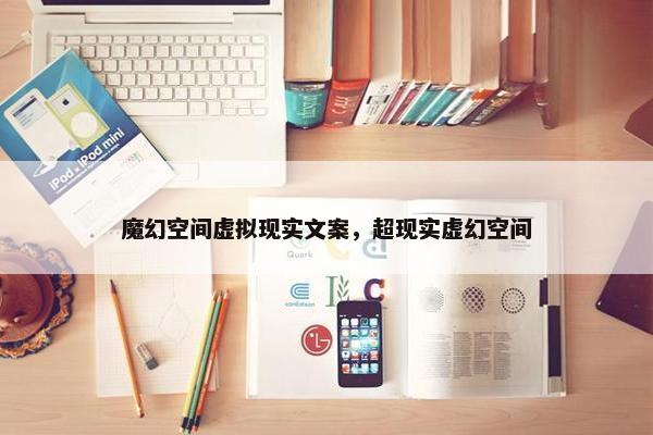 魔幻空间虚拟现实文案，超现实虚幻空间