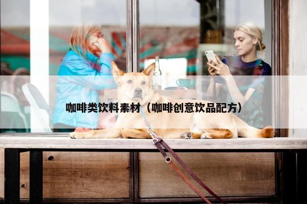 咖啡类饮料素材（咖啡创意饮品配方）