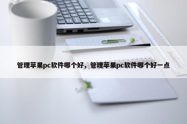管理苹果pc软件哪个好，管理苹果pc软件哪个好一点