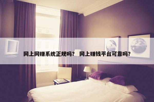 网上网赚系统正规吗？ 网上赚钱平台可靠吗？