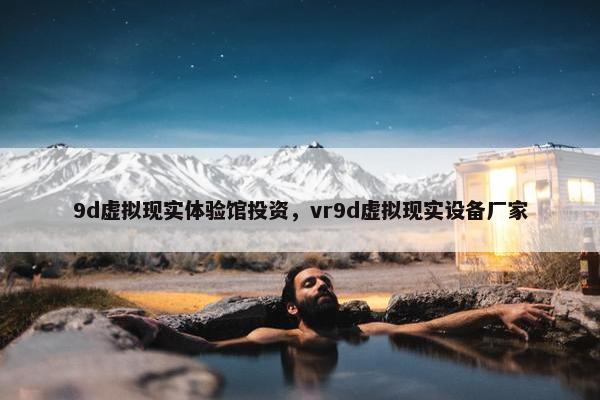 9d虚拟现实体验馆投资，vr9d虚拟现实设备厂家