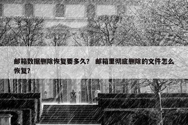 邮箱数据删除恢复要多久？ 邮箱里彻底删除的文件怎么恢复？