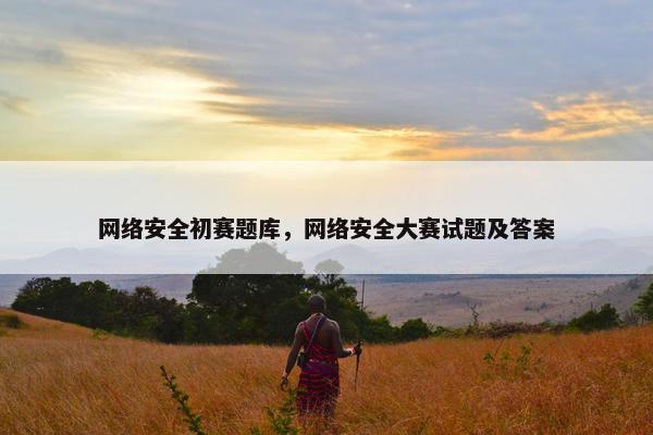 网络安全初赛题库，网络安全大赛试题及答案