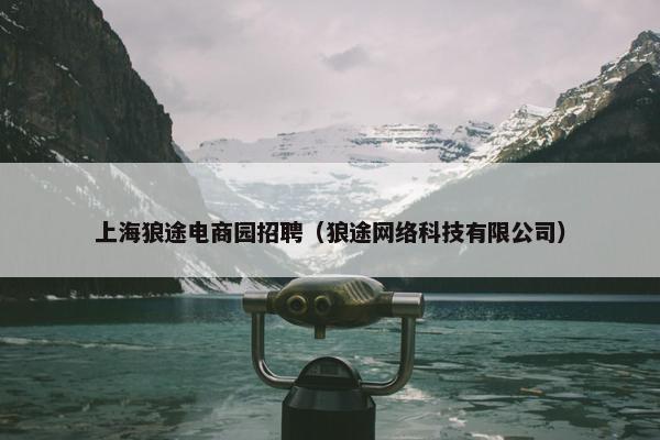 上海狼途电商园招聘（狼途网络科技有限公司）