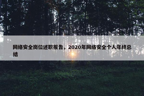 网络安全岗位述职报告，2020年网络安全个人年终总结
