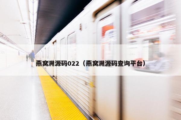 燕窝溯源码022（燕窝溯源码查询平台）