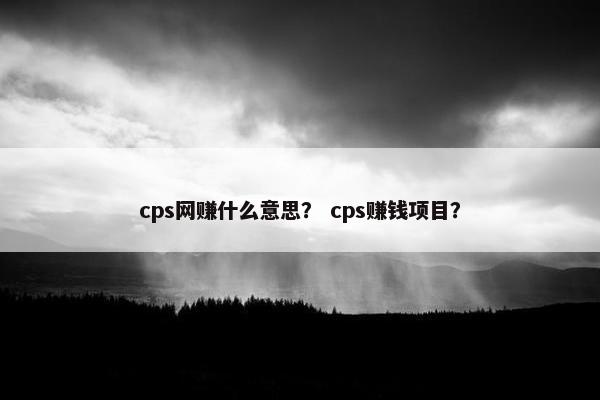 cps网赚什么意思？ cps赚钱项目？