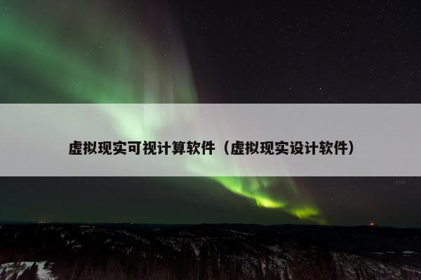 虚拟现实可视计算软件（虚拟现实设计软件）
