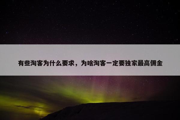 有些淘客为什么要求，为啥淘客一定要独家最高佣金