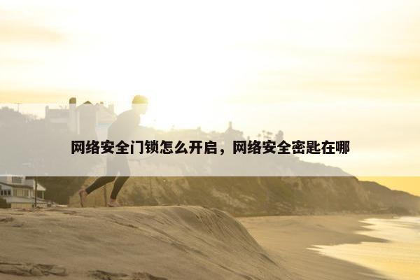 网络安全门锁怎么开启，网络安全密匙在哪