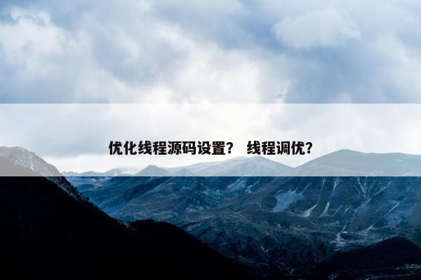 优化线程源码设置？ 线程调优？
