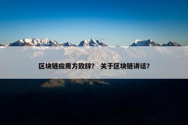区块链应用方致辞？ 关于区块链讲话？