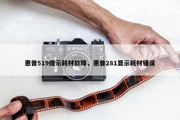 惠普519提示耗材故障，惠普281显示耗材错误