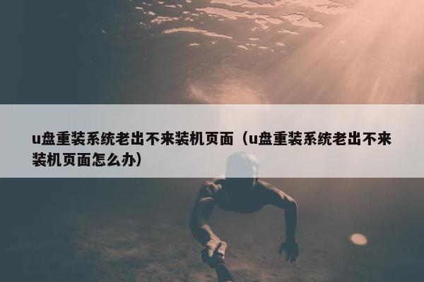 u盘重装系统老出不来装机页面（u盘重装系统老出不来装机页面怎么办）