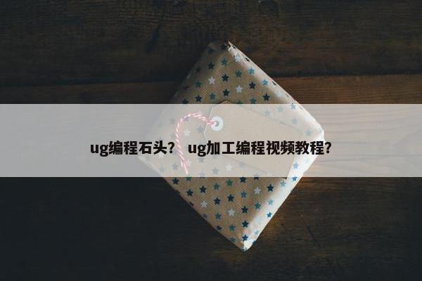 ug编程石头？ ug加工编程视频教程？