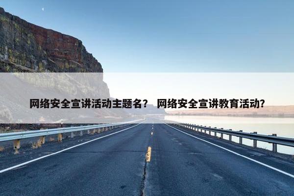 网络安全宣讲活动主题名？ 网络安全宣讲教育活动？