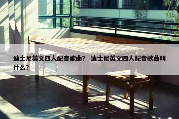 迪士尼英文四人配音歌曲？ 迪士尼英文四人配音歌曲叫什么？