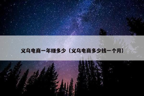 义乌电商一年赚多少（义乌电商多少钱一个月）