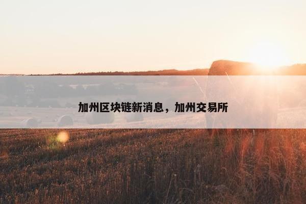 加州区块链新消息，加州交易所