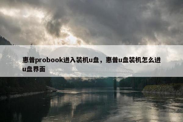 惠普probook进入装机u盘，惠普u盘装机怎么进u盘界面